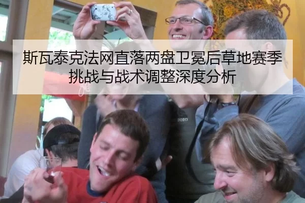 斯瓦泰克法网直落两盘卫冕后草地赛季挑战与战术调整深度分析