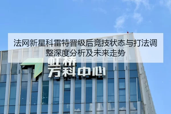 法网新星科雷特晋级后竞技状态与打法调整深度分析及未来走势