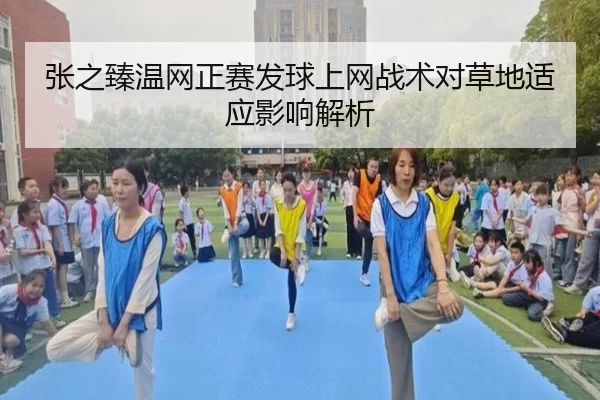 张之臻温网正赛发球上网战术对草地适应影响解析