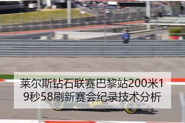 莱尔斯钻石联赛巴黎站200米19秒58刷新赛会纪录技术分析